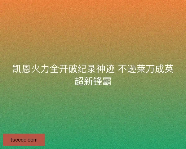 凯恩火力全开破纪录神迹 不逊莱万成英超新锋霸 凯恩火力全开破纪录神迹 不逊莱万成英超新锋霸