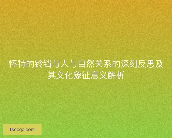 怀特的铃铛与人与自然关系的深刻反思及其文化象征意义解析
