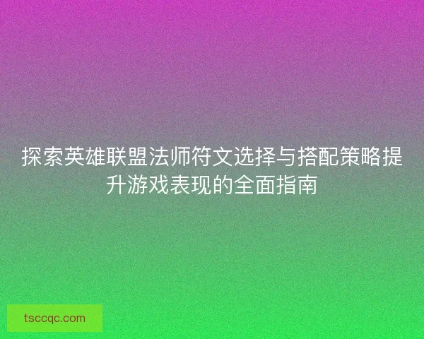 探索英雄联盟法师符文选择与搭配策略提升游戏表现的全面指南