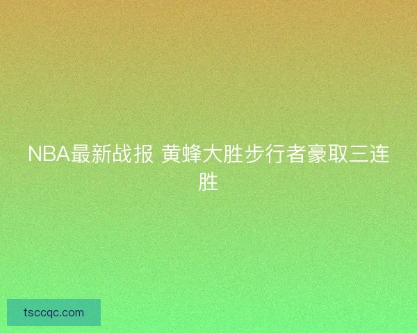 NBA最新战报 黄蜂大胜步行者豪取三连胜 NBA最新战报 黄蜂大胜步行者豪取三连胜