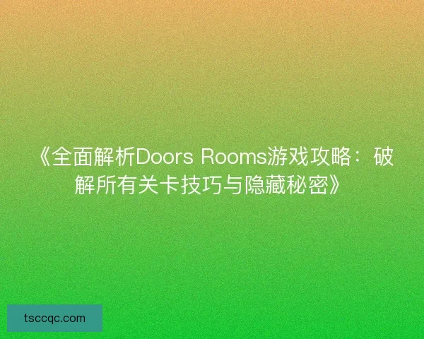 《全面解析Doors Rooms游戏攻略:破解所有关卡技巧与隐藏秘密》 《全面解析Doors Rooms游戏攻略:破解所有关卡技巧与隐藏秘密》