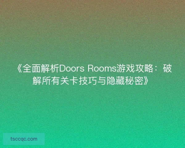 《全面解析Doors Rooms游戏攻略：破解所有关卡技巧与隐藏秘密》